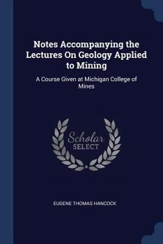 Notes Accompanying the Lectures On Geology Applied to Mining: A Course Given at Michigan College of Mines