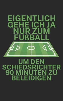 Eigentlich gehe ich ja nu zum Fußball um den Schiedsrichter 90 Minuten zu beleidigen: Fußball Notizbuch für Schiedsrichter mit Spruch. 120 Seiten Liniert. Perfektes Geschenk. (German Edition)
