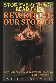 Rewriting Our Stories - The Power of Narrative in Shaping Our Identities: Transforming Lives Through the Art of Personal Storytelling