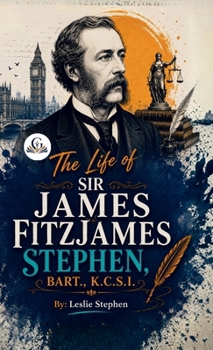 The Life of Sir James Fitzjames Stephen, Bart., K.C.S.I.