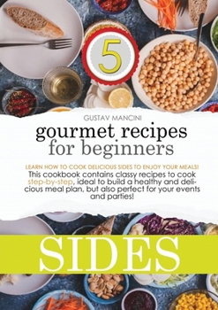 Gourmet Recipes for Beginners Sides: Learn how to cook delicious sides to enjoy your meals! This cookbook contains classy recipes to cook ... but also perfect for your events and parties!