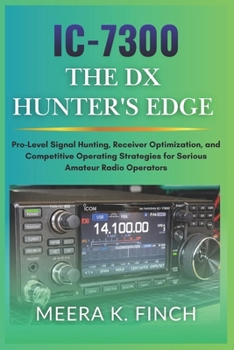 IC-7300: The DX Hunter's Edge: Pro-Level Signal Hunting, Receiver Optimization, and Competitive Operating Strategies for Serious Amateur Radio ... Modern Amateur Radio Mastery Series)