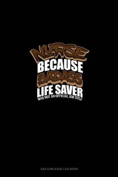 Nurse Because Badass Life Saver Was Not An Official Job Title: Gas & Mileage Log Book