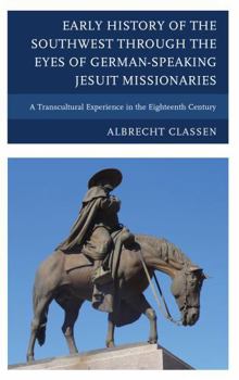 Hardcover Early History of the Southwest through the Eyes of German-Speaking Jesuit Missionaries: A Transcultural Experience in the Eighteenth Century Book