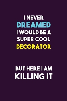 I Never Dreamed I would Be A Super Cool Decorator But Here I Am Killing It: 6X9 120 pages Career  Notebook Unlined  Writing Journal