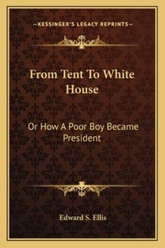From Tent To White House: Or How A Poor Boy Became President