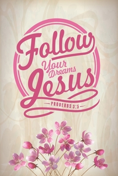 Follow Your Dreams Jesus Proverbs 3:5: A Guide for Scripture, Devotional Prayer Notebook, Prayer Journal, Thanks, and Spiritual Thoughts, Guide To ... and Thanks, Devotional Prayer Notebook.