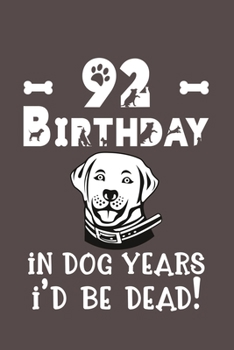 92 Birthday - In Dog Years I'd Be Dead!: Best Unique Funny Cool Humor Birthday Gifts For 92 Years Old Dog Lovers - 92nd Birthday Gift for Men / Women