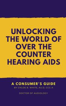 Paperback Unlocking The World of Over The Counter Hearing Aids: A Consumer's Guide Book