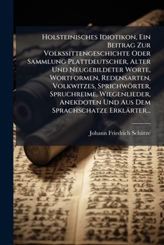 Paperback Holsteinisches Idiotikon, Ein Beitrag Zur Volkssittengeschichte Oder Sammlung Plattdeutscher, Alter Und Neugebildeter Worte, Wortformen, Redensarten, [German] Book