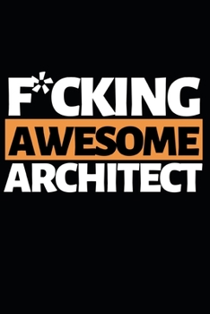 F*cking Awesome Architect: Architect Notebook/Journal (6” X 9”) Funny Gift For Christmas Or Birthday