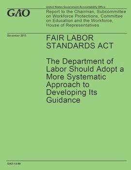 Fair Labor Standards ACT: The Department of Labor Should Adopt a More Systematic Approach to Developing Its Guidance: Report to the Chairman, Subcommittee on Workforce Protections, Committee on Educat