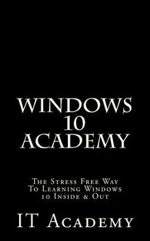 Paperback Windows 10: Academy - The Stress Free Way To Learning Windows 10 Inside & Out - Book
