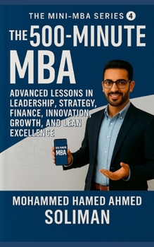 The 500-Minute MBA: Advanced Lessons in Leadership, Strategy, Finance, Innovation, Growth, and Lean Excellence (The Mini-MBA Series)
