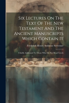 Paperback Six Lectures On The Text Of The New Testament And The Ancient Manuscripts Which Contain It: Chiefly Addressed To Those Who Do Not Read Greek Book