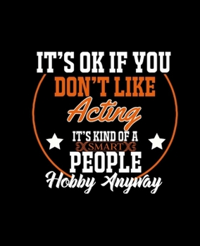 IT'S OK IF YOU DON'T LIKE ACTING IT'S KIND OF A SMART PEOPLE HOBBY ANYWAY: College Ruled Lined Notebook | 120 Pages Perfect Funny Gift keepsake Journal, Diary