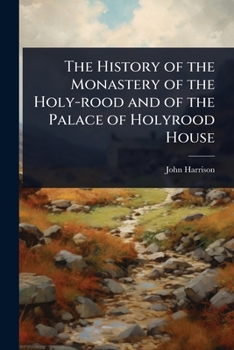 Paperback The History of the Monastery of the Holy-rood and of the Palace of Holyrood House Book