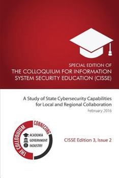 Paperback Special Edition Of The Colloquium For Information System Security Education: A Study of State Cybersecurity Capabilities for Local and Regional Collab Book