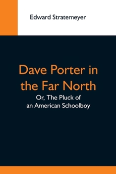 DAVE PORTER IN THE FAR NORTH or The Pluck of an American Schoolboy l, #4 Dave Porter Series - Book #4 of the Dave Porter