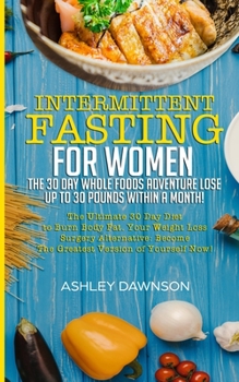 Paperback Intermittent Fasting For Women: The 30 Day Whole Foods Adventure Lose Up to 30 Pounds Within A Month!: The Ultimate 30 Day Diet to Burn Body Fat. Your Book