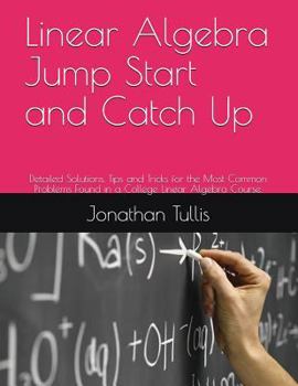 Paperback Linear Algebra Jump Start and Catch Up: Detailed Solutions, Tips and Tricks for the Most Common Problems Found in a College Linear Algebra Course. Book