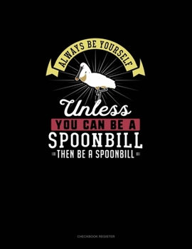 Paperback Always Be Yourself Unless You Can Be A Spoonbill Then Be A Spoonbill: Checkbook Register Book