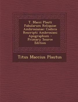 T. Macci Plauti Fabularum Reliquiae Ambrosianae: Codicis Rescripti Ambrosiani Apographum