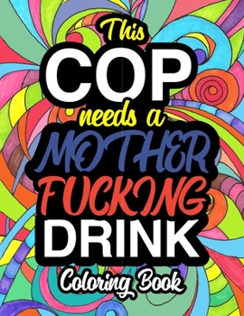 This Cop Needs A Mother Fucking Drink: A Sweary Adult Coloring Book For Swearing Like A Police Officer | Gifts & Presents | Police Man | Police Woman ... | Deputy | Chief | Highway Patrol | Constable