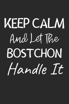 Paperback Keep Calm And Let The Bostchon Handle It: Lined Journal, 120 Pages, 6 x 9, Bostchon Dog Owner Gift Idea, Black Matte Finish (Keep Calm And Let The Bos Book