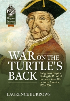 War on the Turtle's Back: Indigenous Peoples During the Period of the Seven Years War in North America, 1752-1766 - Book  of the From Reason to Revolution:  Warfare 1721-1815