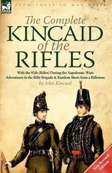 Paperback The Complete Kincaid of the Rifles-With the 95th (Rifles) During the Napoleonic Wars: Adventures in the Rifle Brigade & Random Shots from a Rifleman Book