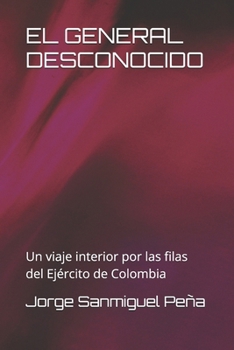 EL GENERAL DESCONOCIDO: Un viaje interior por las filas del Ejército de Colombia (Spanish Edition)