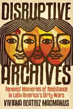 Paperback Disruptive Archives: Feminist Memories of Resistance in Latin America's Dirty Wars Book