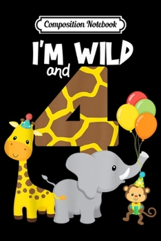 Composition Notebook: I'm Wild and 4 Zoo Theme Birthday Party Safari Jungle Animal  Journal/Notebook Blank Lined Ruled 6x9 100 Pages