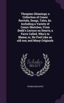 Hardcover Thespian Gleanings; a Collection of Comic Recitals, Songs, Tales, &c. Including a Variety of Comic Sketches, From Dodd's Lecture on Hearts; a Farce Ca Book