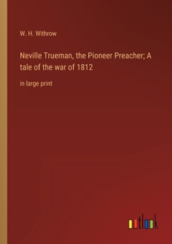 Neville Trueman, the Pioneer Preacher; A tale of the war of 1812: in large print