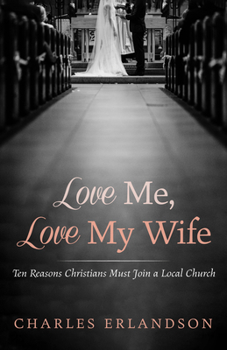 Paperback Love Me, Love My Wife: Ten Reasons Christians Must Join a Local Church Book