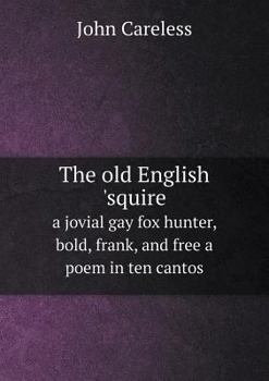 The Old English 'Squire a Jovial Gay Fox Hunter, Bold, Frank, and Free a Poem in Ten Cantos