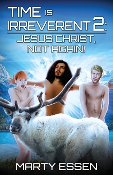 Time Is Irreverent 2: Jesus Christ, Not Again! - Book #2 of the Time Is Irreverent