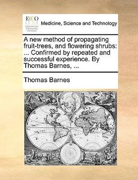 Paperback A New Method of Propagating Fruit-Trees, and Flowering Shrubs: Confirmed by Repeated and Successful Experience. by Thomas Barnes, ... Book