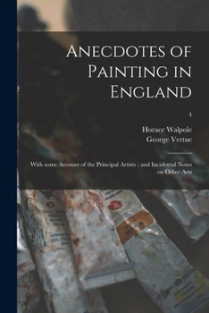 Paperback Anecdotes of Painting in England: With Some Account of the Principal Artists; and Incidental Notes on Other Arts; 4 Book