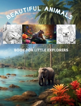 Beautiful Animals Book for Little Explorers: a book containing 50 amazing cute and adorable coloring animals from forests, jungles, and rivers for hours of coloring fun