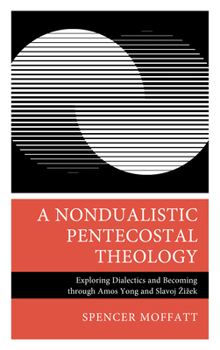 Hardcover A Nondualistic Pentecostal Theology: Exploring Dialectics and Becoming Through Amos Yong and Slavoj Zizek Book