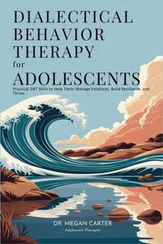 Paperback Dialectical Behavior Therapy for Adolescents: Practical DBT Skills to Help Teens Manage Emotions, Build Resilience, and Thrive Book
