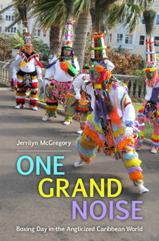 One Grand Noise : Boxing Day in the Anglicized Caribbean World - Book  of the Caribbean Studies Series