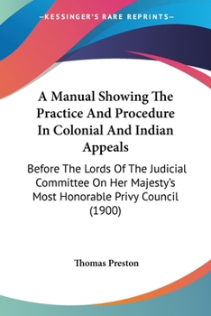 Paperback A Manual Showing The Practice And Procedure In Colonial And Indian Appeals: Before The Lords Of The Judicial Committee On Her Majesty's Most Honorable Book