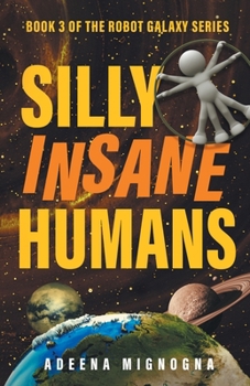 Silly Insane Humans - Book #3 of the Robot Galaxy