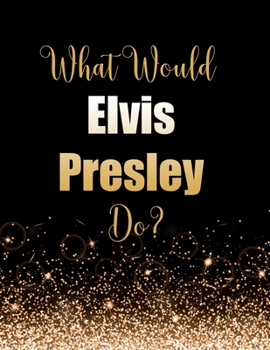 Paperback What Would Elvis Presley Do?: Large Notebook/Diary/Journal for Writing 100 Pages, Elvis Presley Gift for Fans Book