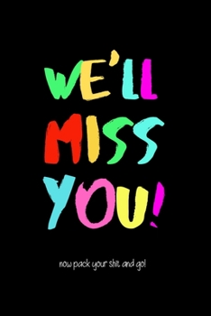 We'll Miss You! Now Pack your Shit and Go!: Funny Office Journals. Leaving Coworker Gifts. Colorful Cover
