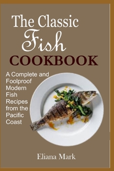 Paperback The Classic Fish COOKBOOK: A Complete and Foolproof Modern Fish Recipes from the Pacific Coast Book